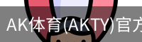 AK体育(AKTY)官方网站 - 值得信赖的体育竞技平台